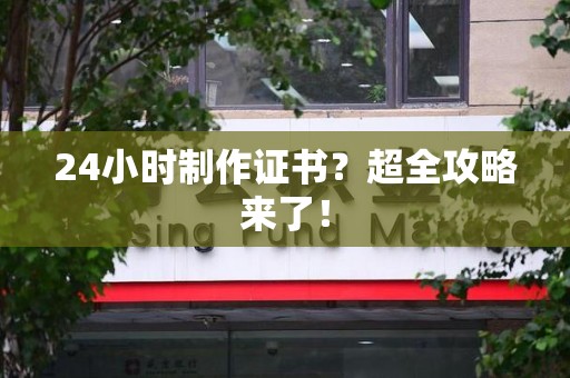 福清24小时制作证书？超全攻略来了！