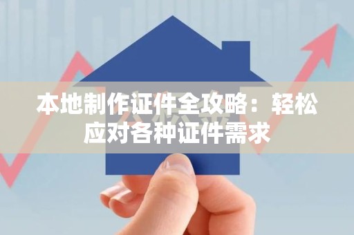 福清本地制作证件全攻略:轻松应对各种证件需求 福清本地制作证件全攻略:轻松应对各种证件需求